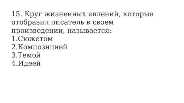 15. Круг жизненных явлений, которые отобразил писатель в своем произведении, называется: Сюжетом Композицией Темой Идеей 