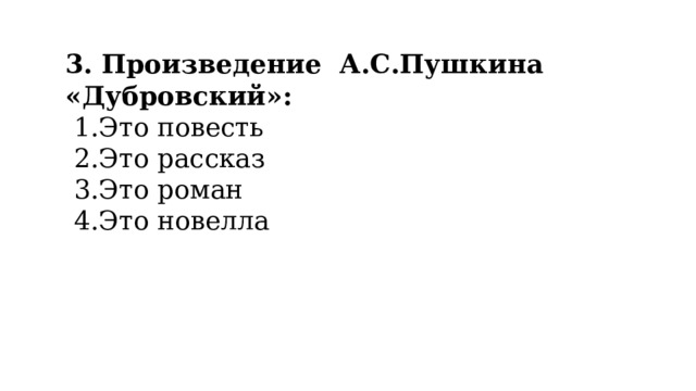 3. Произведение  А.С.Пушкина «Дубровский»: Это повесть Это рассказ Это роман Это новелла 