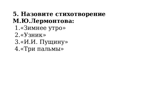 5. Назовите стихотворение М.Ю.Лермонтова: «Зимнее утро» «Узник» «И.И. Пущину» «Три пальмы» 