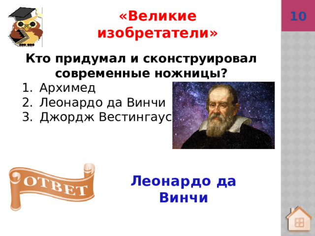 10 Леонардо да Винчи «Великие изобретатели» Кто придумал и сконструировал современные ножницы? Архимед Леонардо да Винчи Джордж Вестингаус 