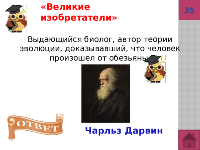 «Великие изобретатели»  35 Выдающийся биолог, автор теории эволюции, доказывавший, что человек произошел от обезьяны.  Чарльз Дарвин 