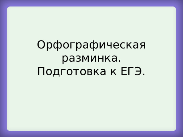 Орфографическая разминка.  Подготовка к ЕГЭ. 