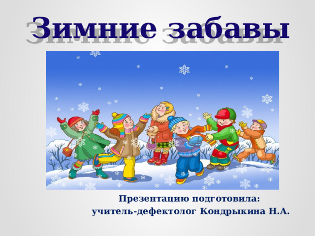 Зимние забавы Презентацию подготовила: учитель-дефектолог Кондрыкина Н.А. 