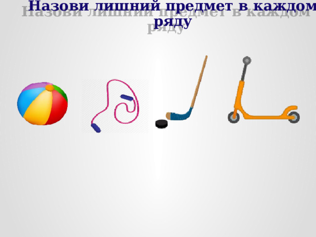 Назови лишний предмет в каждом ряду 