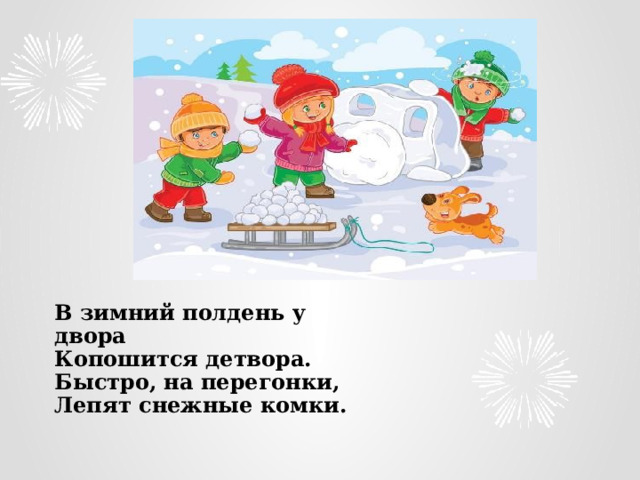 В зимний полдень у двора  Копошится детвора.  Быстро, на перегонки,  Лепят снежные комки.    