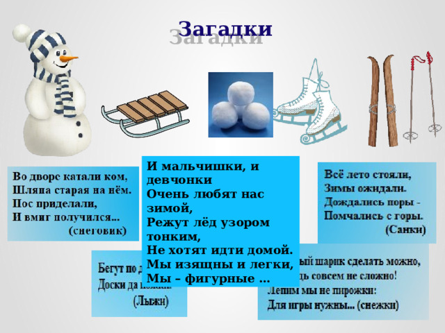 Загадки   И мальчишки, и девчонки Очень любят нас зимой, Режут лёд узором тонким, Не хотят идти домой. Мы изящны и легки, Мы – фигурные … 
