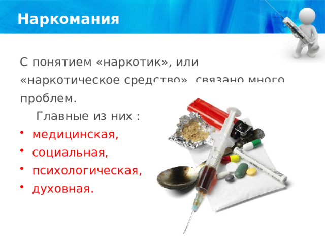 Наркомания С понятием «наркотик», или «наркотическое средство», связано много проблем.  Главные из них : медицинская, социальная, психологическая, духовная. 