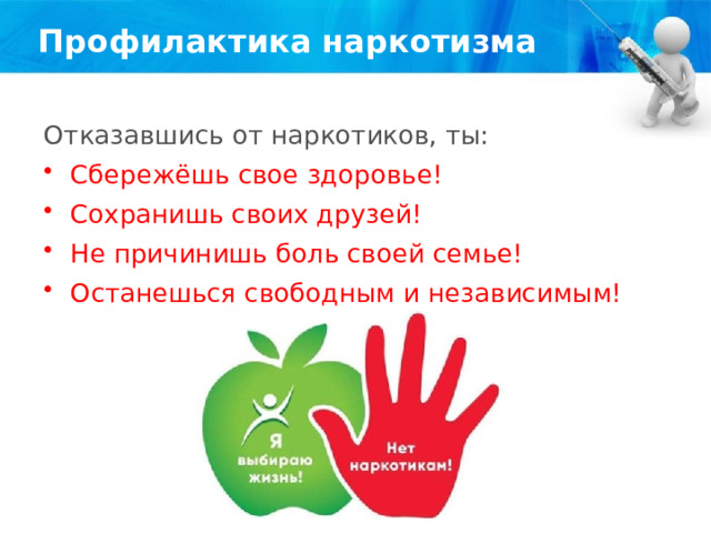 Профилактика наркотизма Отказавшись от наркотиков, ты: Сбережёшь свое здоровье! Сохранишь своих друзей! Не причинишь боль своей семье! Останешься свободным и независимым! 