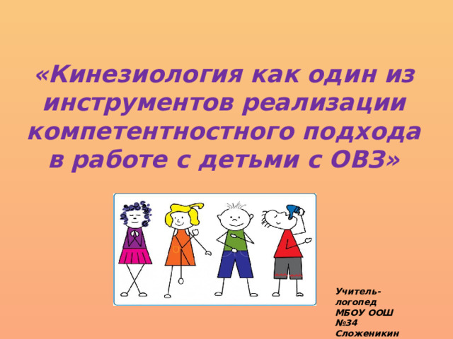 «Кинезиология как один из инструментов реализации компетентностного подхода в работе с детьми с ОВЗ» Учитель-логопед МБОУ ООШ №34 Сложеникина Г.В. 
