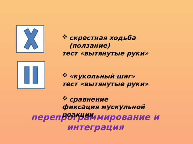 скрестная ходьба (ползание) тест «вытянутые руки»   «кукольный шаг» тест «вытянутые руки»  сравнение фиксация мускульной реакции перепрограммирование и интеграция 