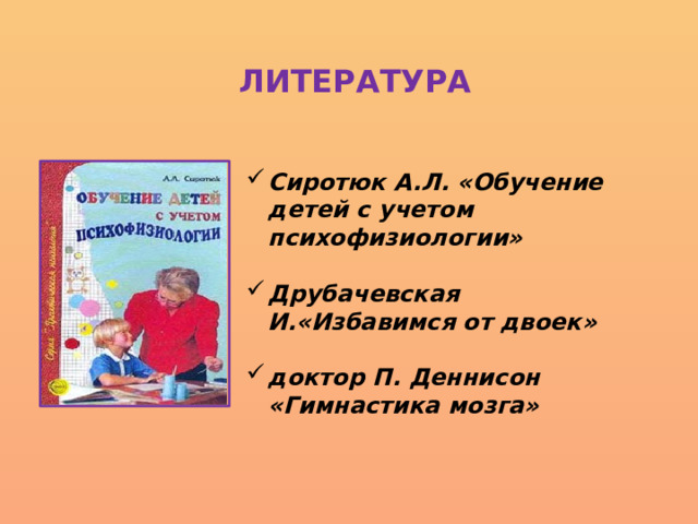 ЛИТЕРАТУРА Сиротюк А.Л. «Обучение детей с учетом психофизиологии»  Друбачевская И.«Избавимся от двоек»  доктор П. Деннисон «Гимнастика мозга» 