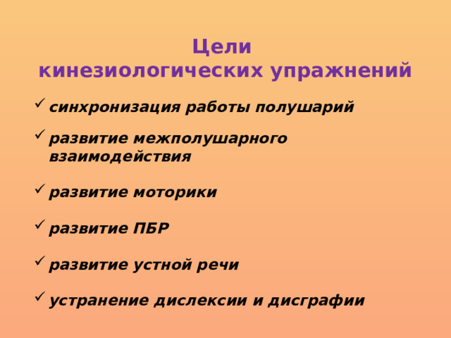 Цели  кинезиологических упражнений синхронизация работы полушарий  развитие межполушарного взаимодействия  развитие моторики   развитие ПБР   развитие устной речи   устранение дислексии и дисграфии 
