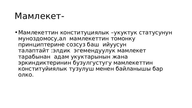 Мамлекет- Мамлекеттин конституциялык –укуктук статусунун муноздомосу,ал мамлекеттин томонку принциптерине созсуз баш ийуусун талаптайт :элдик эгемендуулук мамлекет тарабынан адам укуктарынын жана эркиндиктеринин бузулгустугу мамлекеттин конституйиялык тузулуш менен байланышы бар олко. 