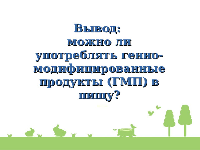 Вывод: можно ли употреблять генно-модифицированные продукты (ГМП) в пищу?   