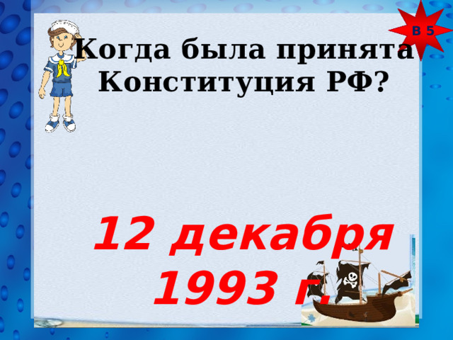 В 5 Когда была принята Конституция РФ? 12 декабря 1993 г. 
