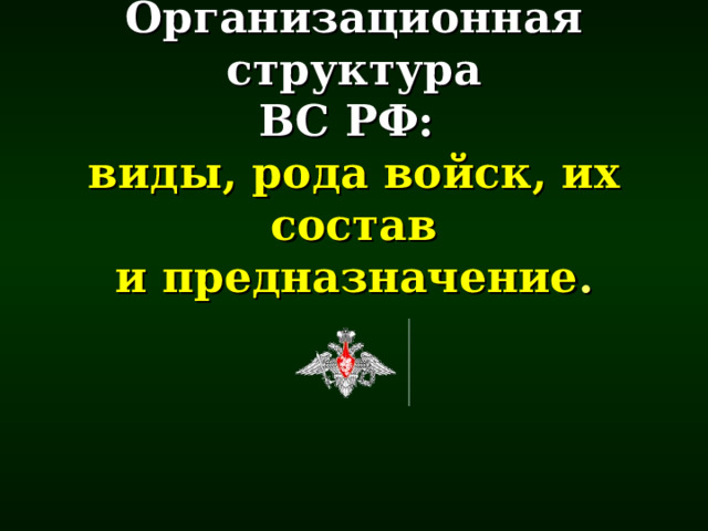 Организационная структура  ВС РФ:   виды, рода войск, их состав  и предназначение .       
