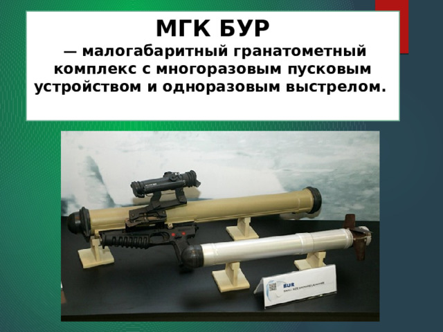 МГК БУР   — малогабаритный гранатометный комплекс с многоразовым пусковым устройством и одноразовым выстрелом.   