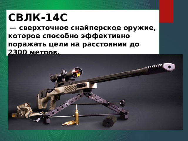 СВЛК-14С    — сверхточное снайперское оружие, которое способно эффективно поражать цели на расстоянии до 2300 метров. 