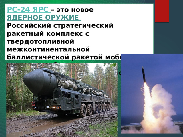 РС-24 ЯРС – это новое  ЯДЕРНОЕ ОРУЖИЕ  Российский стратегический ракетный комплекс с твердотопливной межконтинентальной баллистической ракетой мобильного и шахтного базирования с разделяющейся головной частью.      