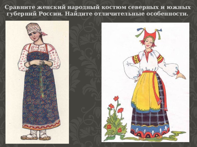 Сравните женский народный костюм северных и южных губерний России. Найдите отличительные особенности. 