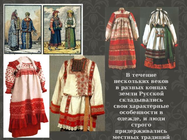 В течение нескольких веков в разных концах земли Русской складывались свои характерные особенности в одежде, и люди строго придерживались местных традиций 