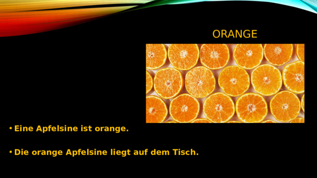 ORANGE Eine Apfelsine ist orange.  Die orange Apfelsine liegt auf dem Tisch. 