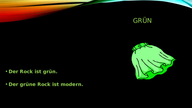 grün Der Rock ist grün.   Der grüne Rock ist modern. 