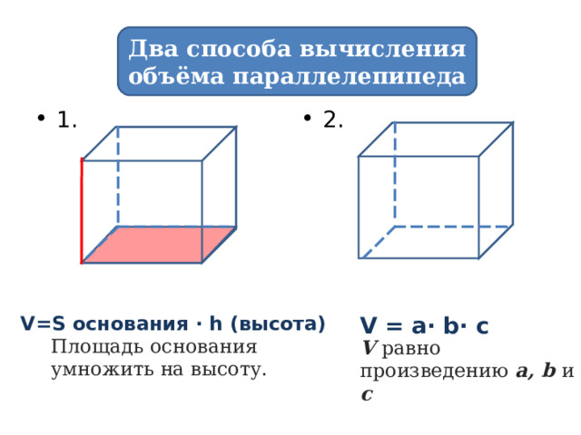 Два способа вычисления объёма параллелепипеда 2. 1. V = a∙ b∙ c V = S основания ∙ h ( высота) Площадь основания умножить на высоту.  V равно  произведению  а, b  и  с 