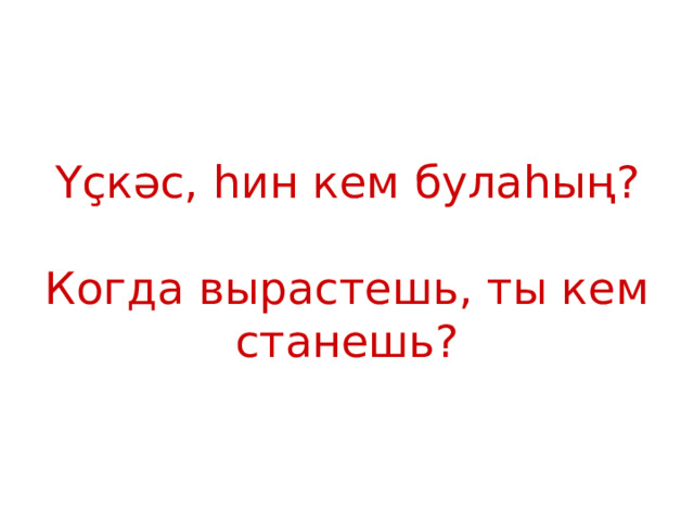 Үҫкәс, һин кем булаһың ?   Когда вырастешь, ты кем станешь? 