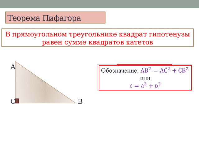 Теорема Пифагора В прямоугольном треугольнике квадрат гипотенузы равен сумме квадратов катетов А Обозначение:   или В С 