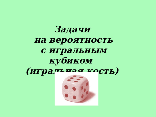 Задачи  на вероятность  с игральным кубиком (игральная кость) 