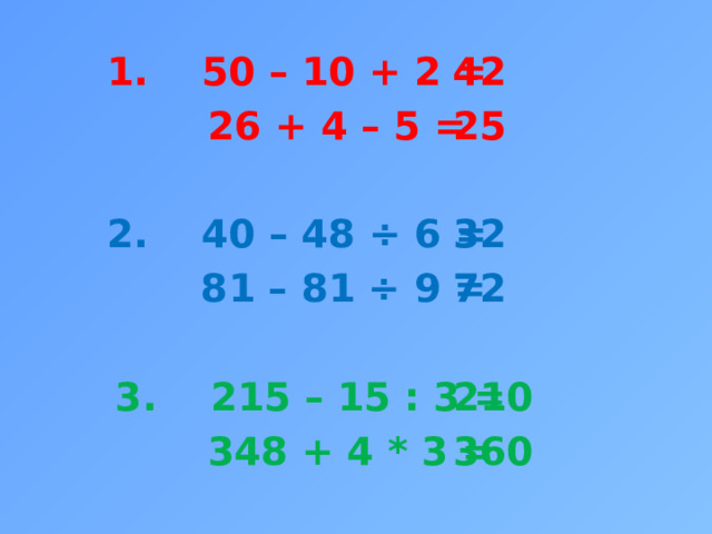 1. 50 – 10 + 2 = 42  26 + 4 – 5 = 25   2. 40 – 48 ÷ 6 = 32  81 – 81 ÷ 9 = 72    3. 215 – 15 : 3 = 210 360  348 + 4 * 3 = 