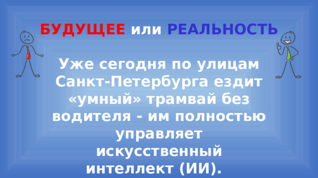 БУДУЩЕЕ или  РЕАЛЬНОСТЬ Уже сегодня по улицам Санкт-Петербурга ездит «умный» трамвай без водителя - им полностью управляет искусственный интеллект (ИИ). 