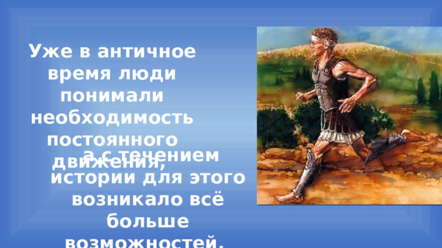 Уже в античное время люди понимали необходимость постоянного движения,  а с течением истории для этого возникало всё больше возможностей. 