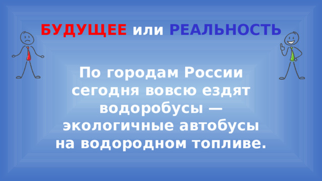 БУДУЩЕЕ или  РЕАЛЬНОСТЬ По городам России сегодня вовсю ездят водоробусы — экологичные автобусы на водородном топливе. 