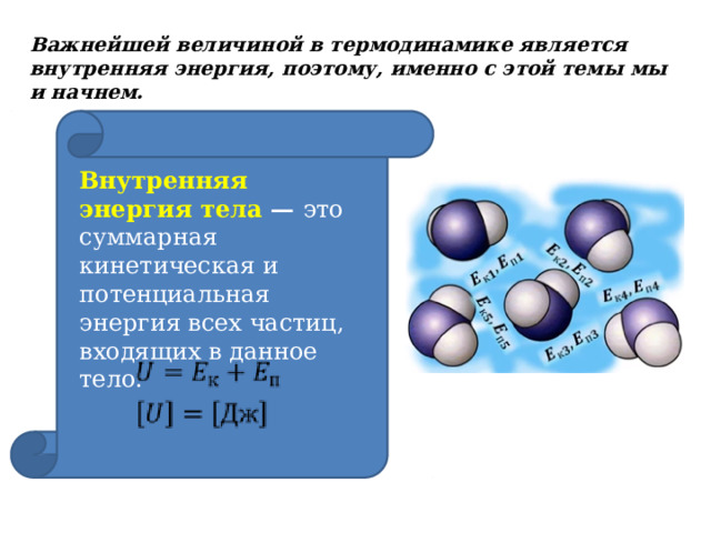 Важнейшей величиной в термодинамике является внутренняя энергия, поэтому, именно с этой темы мы и начнем. Внутренняя энергия тела — это суммарная кинетическая и потенциальная энергия всех частиц, входящих в данное тело. 