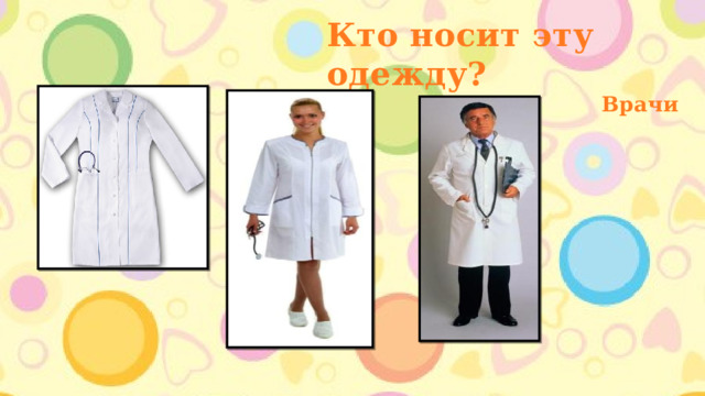 Кто носит эту одежду? Врачи 