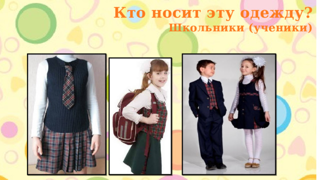 Кто носит эту одежду? Школьники (ученики) 