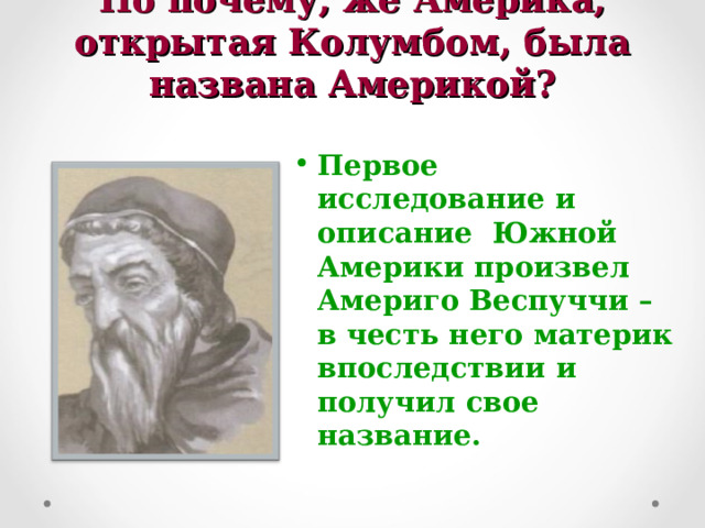 Но почему, же Америка, открытая Колумбом, была названа Америкой?   Первое исследование и описание Южной Америки произвел Америго Веспуччи – в честь него материк впоследствии и получил свое название.  