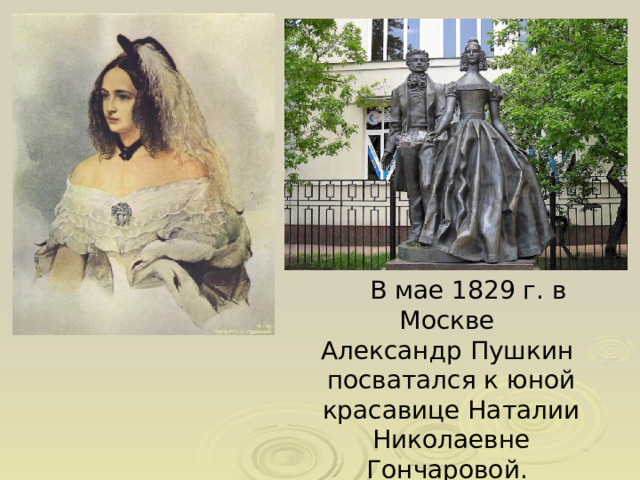  В мае 1829 г. в Москве Александр Пушкин посватался к юной красавице Наталии Николаевне Гончаровой. 