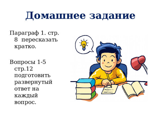 Домашнее задание Параграф 1. стр. 8 пересказать кратко. Вопросы 1-5 стр.12 подготовить развернутый ответ на каждый вопрос. 