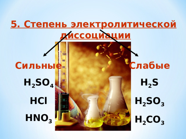 5. Степень электролитической диссоциации Сильные H 2 SO 4 HCl HNO 3 Слабые H 2 S H 2 SO 3 H 2 CO 3 