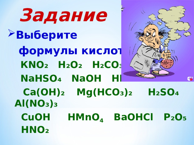 Задание Выберите  формулы кислот:  К N О₂ Н₂О₂ Н₂СО₃  N аН S О₄ N аОН Н F   Са(ОН)₂ М g( НСО₃)₂ Н₂ S О₄ А l ( N О₃)₃  С u ОН  НМ n О 4 ВаОНС l Р₂О₅ Н N О₂ 