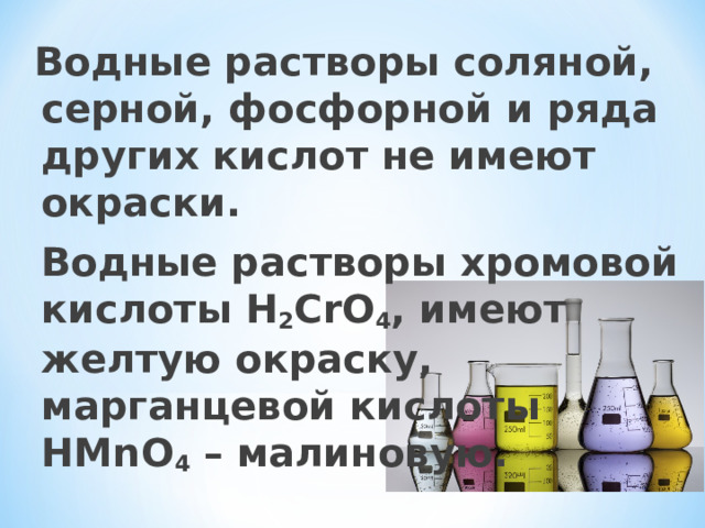  Водные растворы соляной, серной, фосфорной и ряда других кислот не имеют окраски.  Водные растворы хромовой кислоты H 2 CrO 4 , имеют желтую окраску, марганцевой кислоты HMnO 4 – малиновую. 