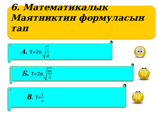 6. Математикалык Маятниктин формуласын тап      А. T=2π   Б. T=2π       B .  Т=  