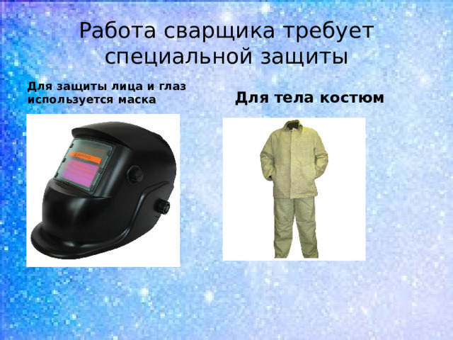 Работа сварщика требует специальной защиты Для защиты лица и глаз используется маска Для тела костюм 