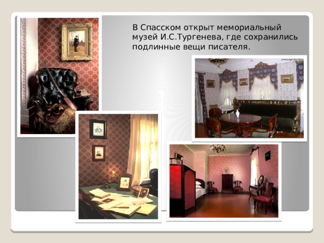 В Спасском открыт мемориальный музей И.С.Тургенева, где сохранились подлинные вещи писателя. 