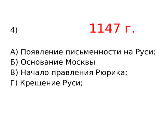 4) 1147 г. А) Появление письменности на Руси; Б) Основание Москвы В) Начало правления Рюрика; Г) Крещение Руси; 