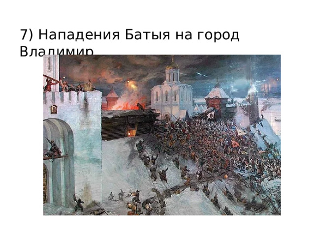 7) Нападения Батыя на город Владимир 