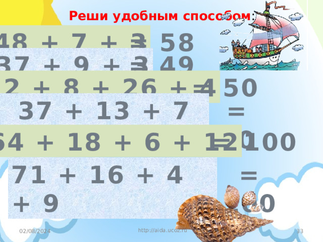 Реши удобным способом : 48 + 7 + 3 = 58 = 49 37 + 9 + 3 12 + 8 + 26 + 4 = 50 37 + 13 + 7 + 3 = 60 64 + 18 + 6 + 12 = 100 71 + 16 + 4 + 9 = 100 http://aida.ucoz.ru  02/08/2024 